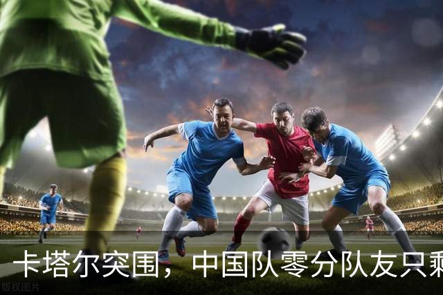 卡塔尔突围，中国队零分队友只剩8个了